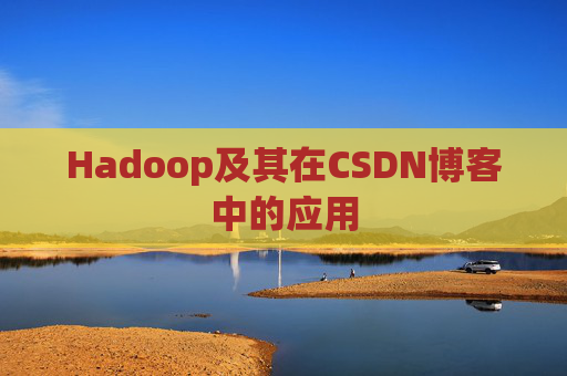 Hadoop及其在CSDN博客中的应用 Hadoop及其在CSDN博客中的应用